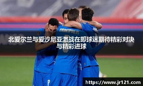 北爱尔兰与爱沙尼亚激战在即球迷期待精彩对决与精彩进球