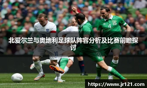 北爱尔兰与奥地利足球队阵容分析及比赛前瞻探讨