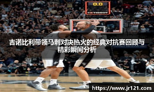 吉诺比利带领马刺对决热火的经典对抗赛回顾与精彩瞬间分析