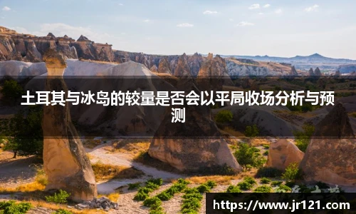 土耳其与冰岛的较量是否会以平局收场分析与预测