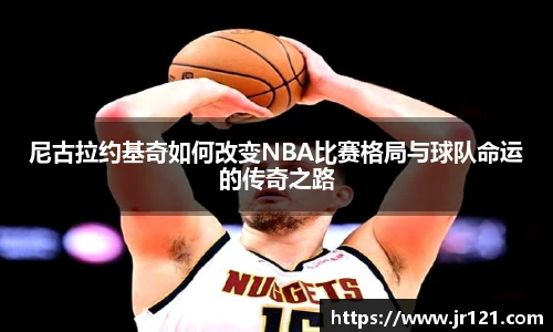 尼古拉约基奇如何改变NBA比赛格局与球队命运的传奇之路