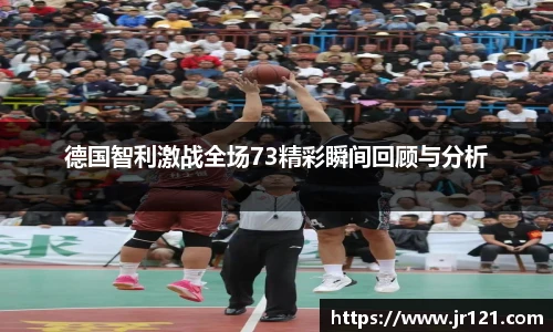 德国智利激战全场73精彩瞬间回顾与分析