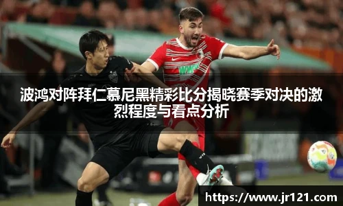 波鸿对阵拜仁慕尼黑精彩比分揭晓赛季对决的激烈程度与看点分析