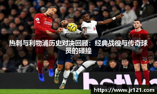 热刺与利物浦历史对决回顾：经典战役与传奇球员的碰撞