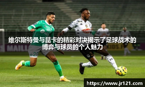 维尔斯特曼与昆卡的精彩对决揭示了足球战术的博弈与球员的个人魅力