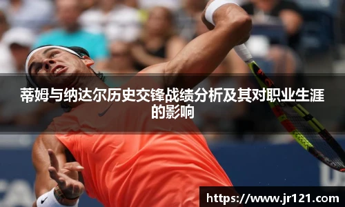 蒂姆与纳达尔历史交锋战绩分析及其对职业生涯的影响